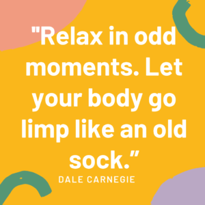 Relax in odd moments. Let your body go limp like an old sock.”