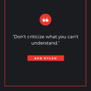 “Don't criticize what you can't understand.” ― Bob Dylan